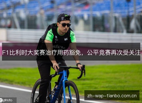 F1比利时大奖赛治疗用药豁免,公平竞赛再次受关注 F1比利时大奖赛治疗用药豁免,公平竞赛再次受关注