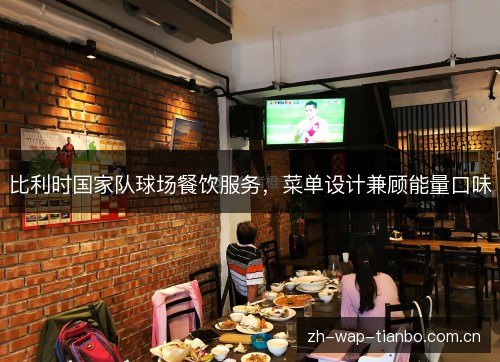 比利时国家队球场餐饮服务,菜单设计兼顾能量口味 比利时国家队球场餐饮服务,菜单设计兼顾能量口味
