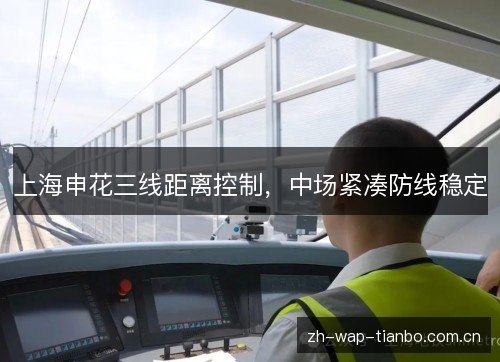 上海申花三线距离控制,中场紧凑防线稳定 上海申花三线距离控制,中场紧凑防线稳定