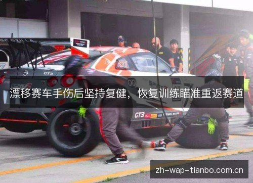 漂移赛车手伤后坚持复健，恢复训练瞄准重返赛道